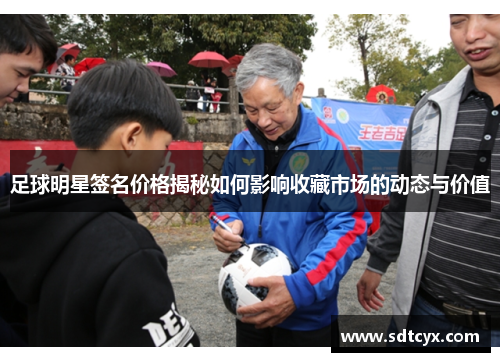 足球明星签名价格揭秘如何影响收藏市场的动态与价值