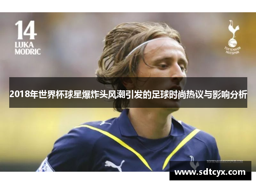 2018年世界杯球星爆炸头风潮引发的足球时尚热议与影响分析