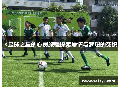 《足球之星的心灵旅程探索爱情与梦想的交织》