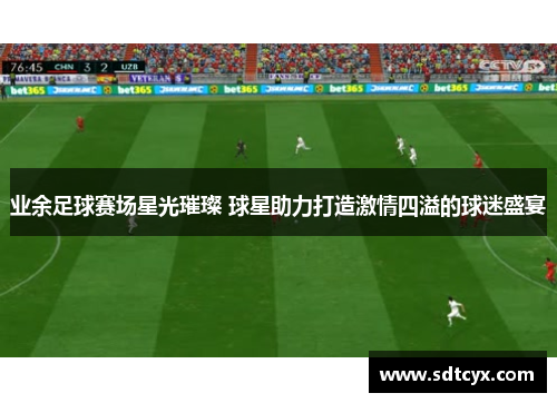 业余足球赛场星光璀璨 球星助力打造激情四溢的球迷盛宴