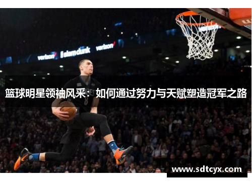 篮球明星领袖风采：如何通过努力与天赋塑造冠军之路