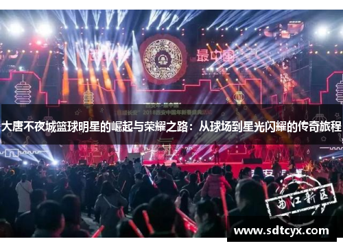 大唐不夜城篮球明星的崛起与荣耀之路：从球场到星光闪耀的传奇旅程