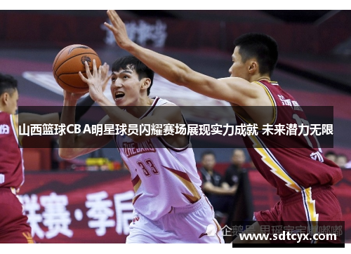 山西篮球CBA明星球员闪耀赛场展现实力成就 未来潜力无限