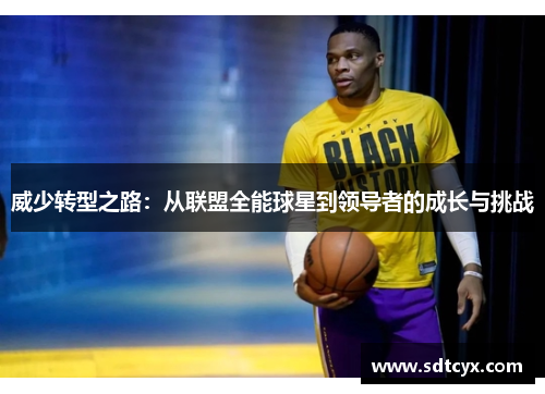 威少转型之路：从联盟全能球星到领导者的成长与挑战